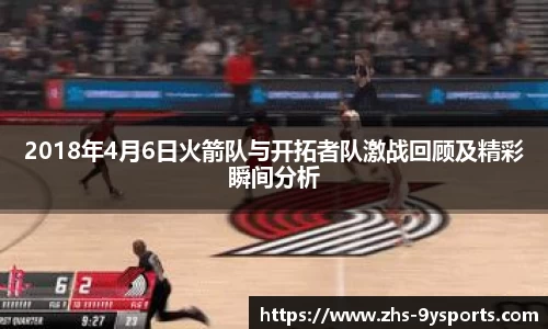 2018年4月6日火箭队与开拓者队激战回顾及精彩瞬间分析