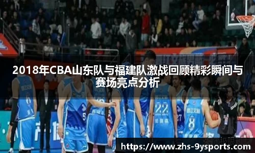 2018年CBA山东队与福建队激战回顾精彩瞬间与赛场亮点分析