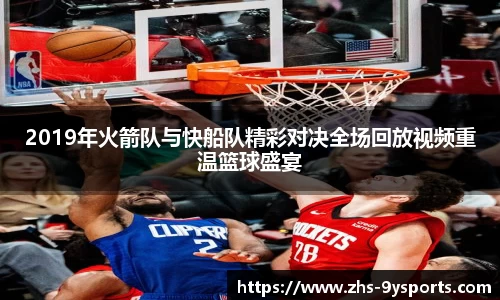 2019年火箭队与快船队精彩对决全场回放视频重温篮球盛宴