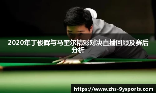 2020年丁俊晖与马奎尔精彩对决直播回顾及赛后分析
