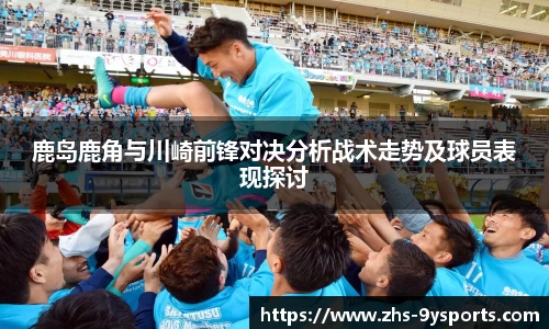 鹿岛鹿角与川崎前锋对决分析战术走势及球员表现探讨