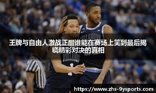 王牌与自由人激战正酣谁能在赛场上笑到最后揭晓精彩对决的真相