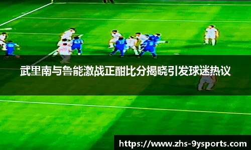 武里南与鲁能激战正酣比分揭晓引发球迷热议