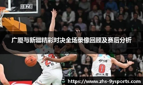 广厦与新疆精彩对决全场录像回顾及赛后分析