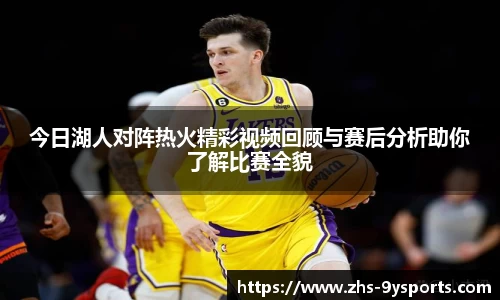 今日湖人对阵热火精彩视频回顾与赛后分析助你了解比赛全貌