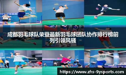 成都羽毛球队荣登最新羽毛球团队协作排行榜前列引领风骚