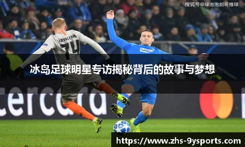 冰岛足球明星专访揭秘背后的故事与梦想