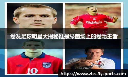 卷发足球明星大揭秘谁是绿茵场上的卷毛王者