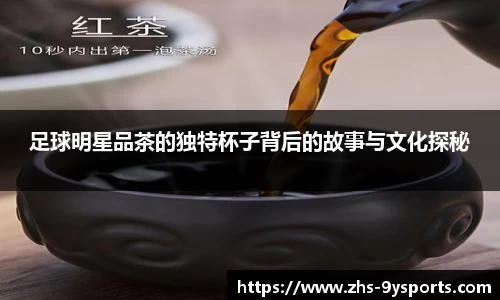 足球明星品茶的独特杯子背后的故事与文化探秘